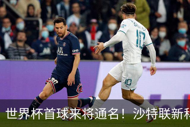 世界杯首球来将通名！沙特联新科金靴 力压C罗本泽马