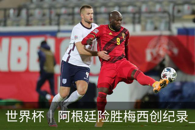 世界杯｜阿根廷险胜梅西创纪录 佛得角虽败犹荣