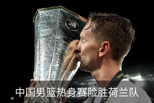 中国男篮热身赛险胜荷兰队