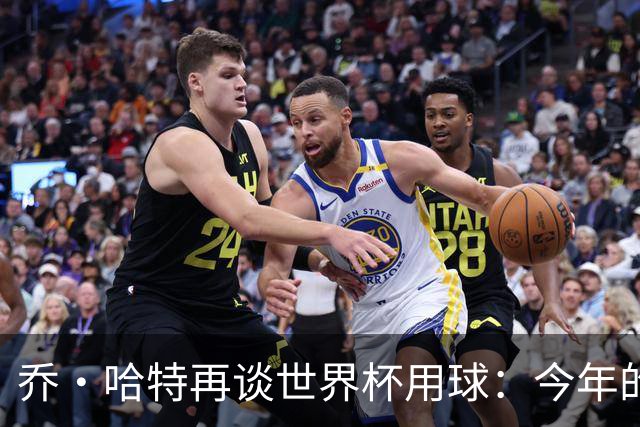 乔·哈特再谈世界杯用球：今年的球远射太难扑，姆巴佩第一球就是