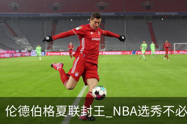 伦德伯格夏联封王 NBA选秀不必再有年龄焦虑？