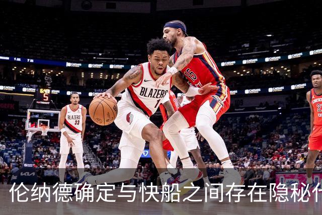 伦纳德确定与快船之间存在隐秘代言合同，他们即将面临触发？