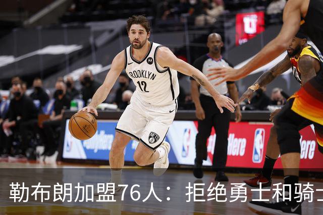 勒布朗加盟76人：拒绝勇士和骑士，两年800万签约费城