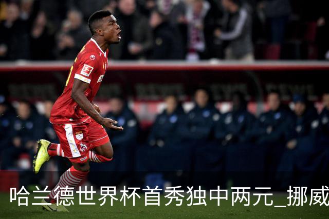 哈兰德世界杯首秀独中两元 挪威4-1战胜伊拉克