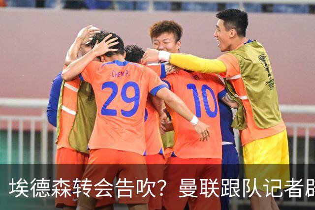 埃德森转会告吹？曼联跟队记者辟谣，红魔询价切尔西中场妖星