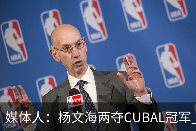媒体人：杨文海两夺CUBAL冠军 任晋军留下的冠军潜力阵容成功兑现
