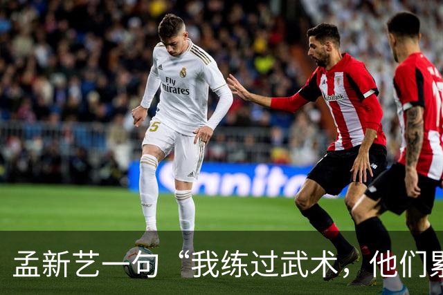 孟新艺一句“我练过武术，他们累了我还能冲”，揭开中国足球短板