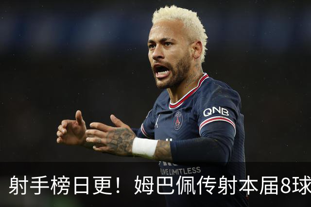 射手榜日更！姆巴佩传射本届8球3助 历史榜追至只差1球