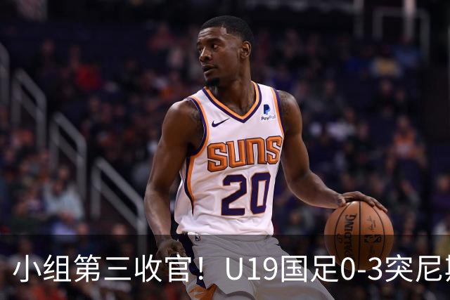 小组第三收官！U19国足0-3突尼斯U23 武之程送礼杨展彭染红+送点