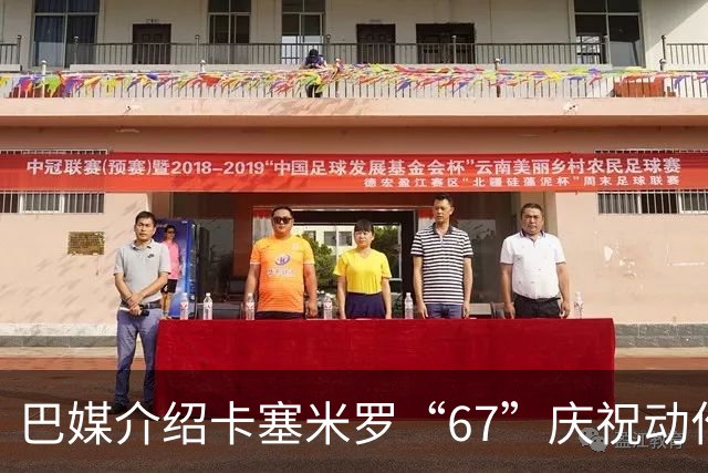 巴媒介绍卡塞米罗“67”庆祝动作：来自阿尔法世代的脑腐热梗