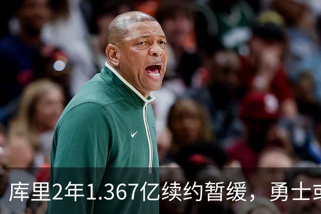 库里2年1.367亿续约暂缓，勇士或腾1.4亿空间追巨星