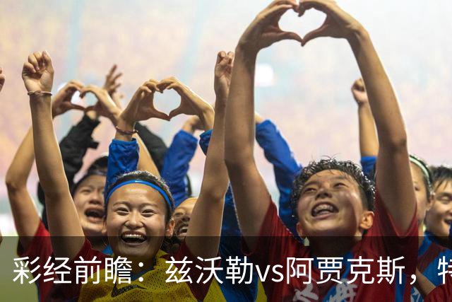 彩经前瞻：兹沃勒vs阿贾克斯，特尔施特根可能迎来首秀