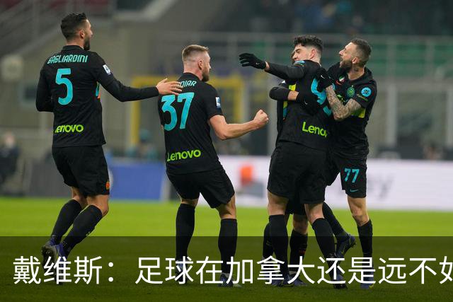 戴维斯：足球在加拿大还是远不如冰球；凯恩可能是本届最好的球员