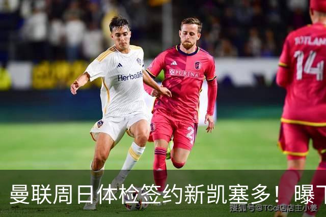 曼联周日体检签约新凯塞多！曝下赛季培养计划，卡里克暂时用不上