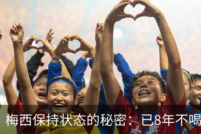 梅西保持状态的秘密：已8年不喝汽水和不吃披萨