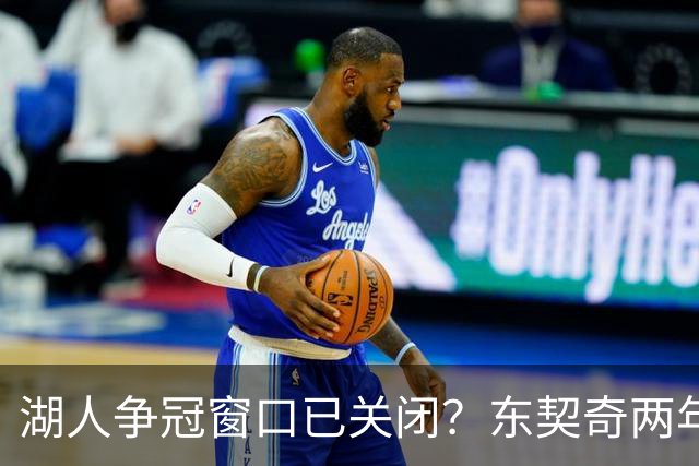 湖人争冠窗口已关闭？东契奇两年后或将闹离队