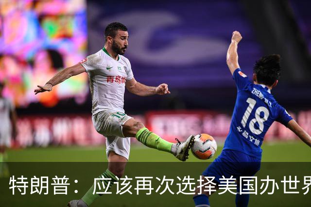 特朗普：应该再次选择美国办世界杯，因凡蒂诺说未来可以中美合办