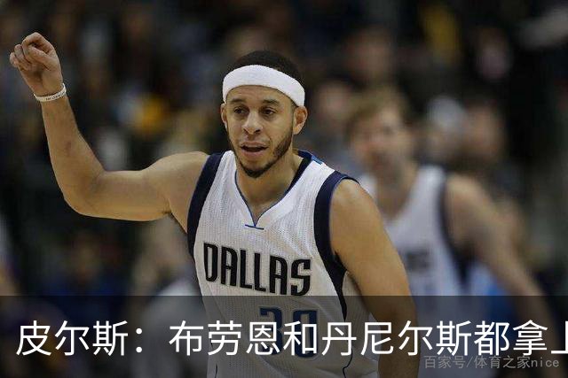 皮尔斯：布劳恩&丹尼尔斯都拿上亿合同 华莱士比他俩强不能拿更少