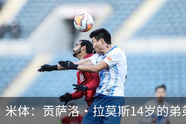 米体：贡萨洛·拉莫斯14岁的弟弟天赋拉满，被人称为“新内马尔”