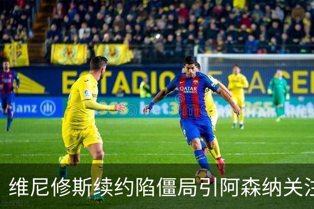维尼修斯续约陷僵局引阿森纳关注，他的未来在枪手？
