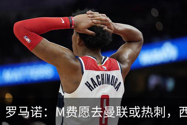 罗马诺：M费愿去曼联或热刺，西汉姆联要求起步价8500万镑