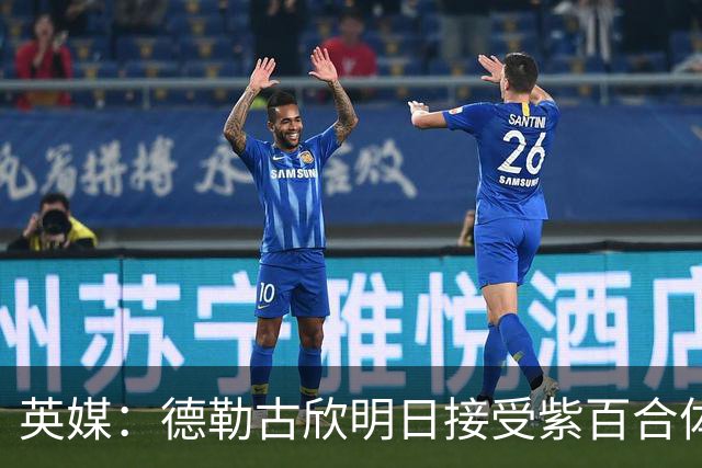 英媒：德勒古欣明日接受紫百合体检 租借费150万+1750万强制买断