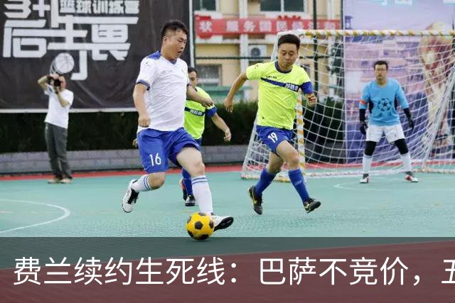 费兰续约生死线：巴萨不竞价，五年五千五百万，赌不赌？
