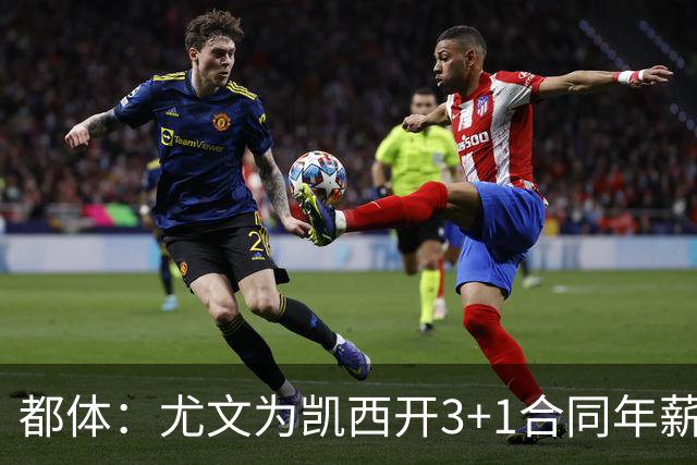 都体：尤文为凯西开3+1合同年薪500万欧，但需先出售K·图拉姆