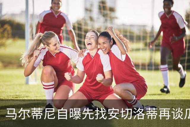 马尔蒂尼自曝先找安切洛蒂再谈瓜迪奥拉：我们当然从世界最佳开始
