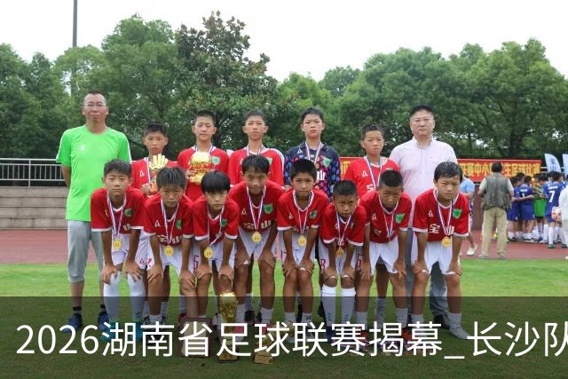 2026湖南省足球联赛揭幕 长沙队4:0胜永州队斩获开门红