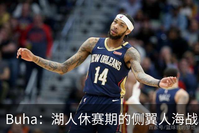 Buha：湖人休赛期的侧翼人海战术最终成型 塞布尔防守&三分最出色