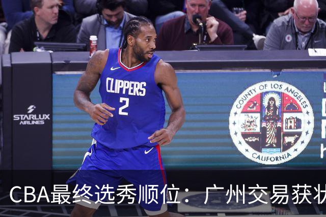 CBA最终选秀顺位：广州交易获状元签宁波交易获探花签 江苏保留榜眼签