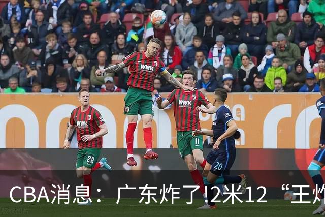 CBA消息：广东炸了!2米12“王炸战神”强势加盟,无缘签下胡金秋？