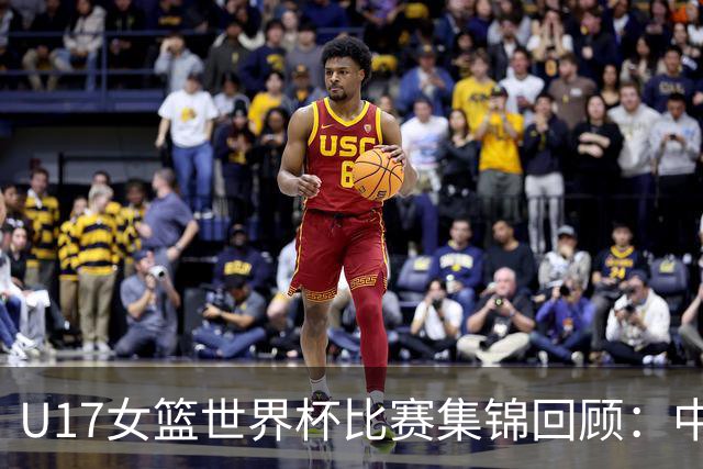 U17女篮世界杯比赛集锦回顾：中国不敌西班牙小组第二晋级